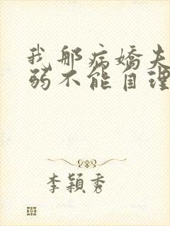 我那病娇夫君柔弱不能自理小说阅读全文