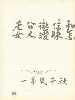 老公微信和其它女人暧昧怎么办
