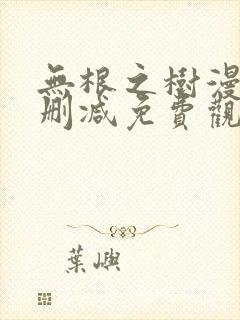 无根之树漫画未删减免费观看