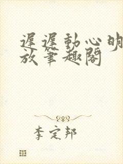 迟迟动心明杳陈放笔趣阁