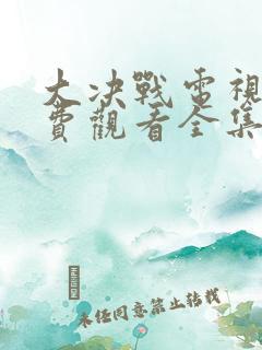 大决战电视剧免费观看全集高清