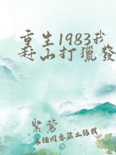 重生1983我赶山打猎发家致富 老驴知礼