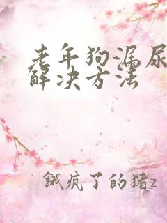老年狗漏尿怎么解决方法 老年狗漏尿怎么解决方法