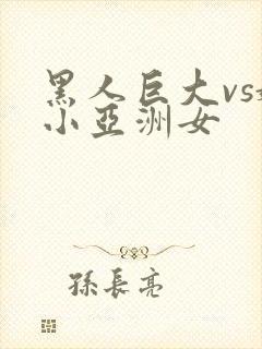 黑人巨大vs娇小亚洲女