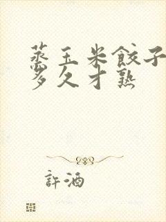 蒸玉米饺子要蒸多久才熟