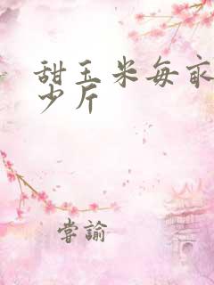 甜玉米每亩产多少斤
