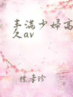丰满少妇高潮久久av