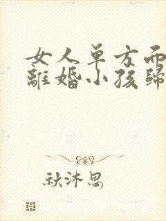 女人单方面提出离婚小孩归谁