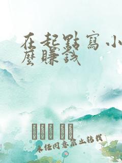 在起点写小说怎么赚钱