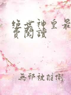 绝世神皇最新免费阅读