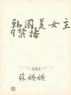 韩国美女主播19禁播
