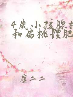 4岁小孩腺样体和扁桃体肥大怎么办