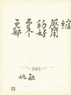 免费的压缩软件哪个好用
