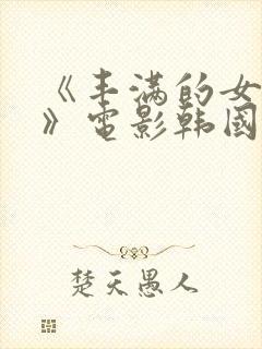 《丰满的女邻居》电影韩国在线播放