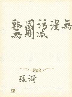韩国污漫无遮掩无删减