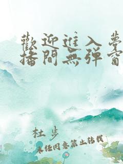 欢迎进入梦魇直播间无弹窗