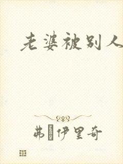 老婆被别人干