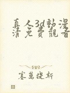 真人3d动漫高清免费观看