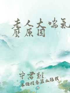 老人大喘气是什么原因
