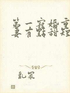 第一宠婚重生娇妻有点甜短剧