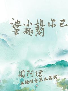 池小姐你已婚了笔趣阁 池小姐你已婚了笔趣阁