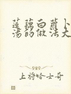 莲藕白萝卜排骨汤的做法大全家常