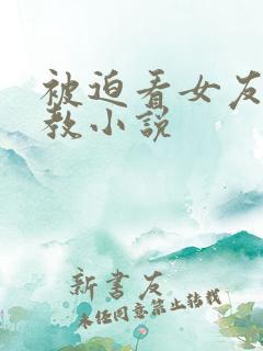 被迫看女友被调教小说