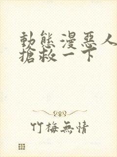 动态漫恶人想要抢救一下