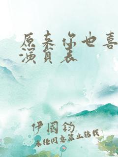原来你也喜欢我演员表