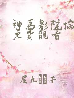 神马影院伦理片免费观看