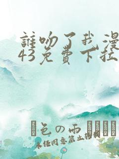 谁吻了我漫画143免费下拉式
