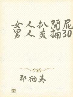 女人扒开屁股让男人爽捅30分钟