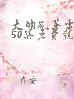 大明风华电视剧50集免费观看