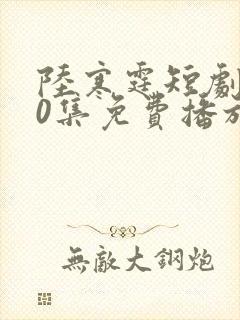 陆寒霆短剧100集免费播放