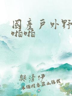 国产户外野战啪啪啪