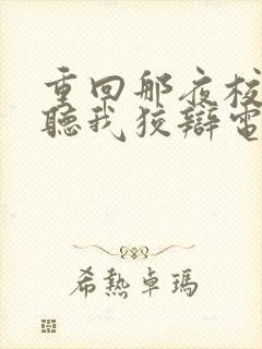 重回那夜校花你听我狡辩电视剧全集