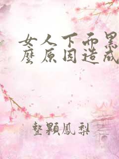 女人下面黑是什么原因造成的