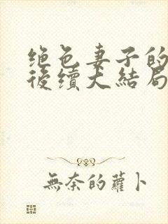 绝色妻子的丑事后续大结局