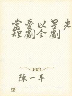 当爱以星光为牢短剧全剧