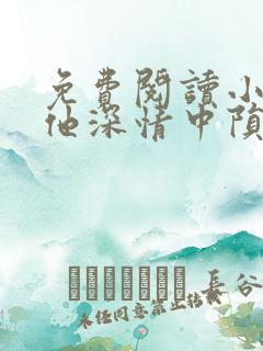 免费阅读小说在他深情中陨落