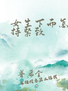 女生下面怎么保持紧致