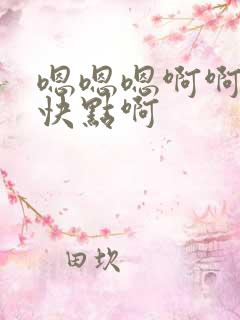嗯嗯嗯啊啊啊啊快点啊