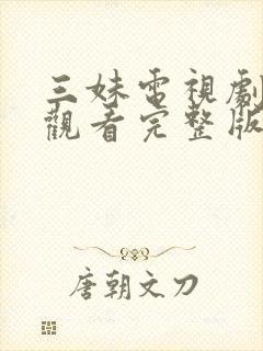 三妹电视剧免费观看完整版高清 三妹电视剧免费观看完整版高清