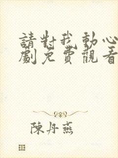 请对我动心吧短剧免费观看