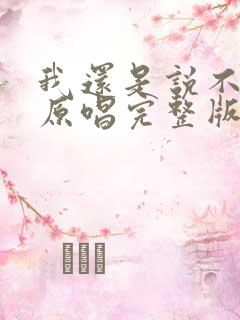 我还是说不出来原唱完整版