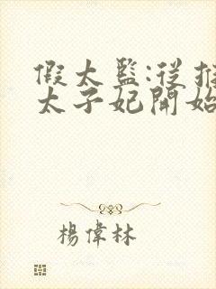 假太监:从推倒太子妃开始完结版