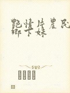 艳情片农民伯伯乡下妹