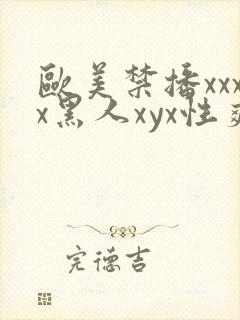 欧美禁播xxxx黑人xyx性爽