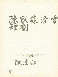 陈默苏清雪苏韵短剧