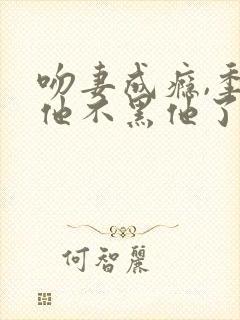 吻妻成瘾,季总他不黑他了